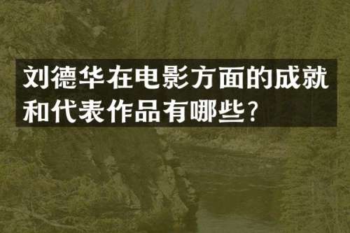 刘德华在电影方面的成就和代表作品有哪些？