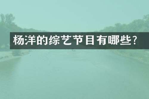 杨洋的综艺节目有哪些？