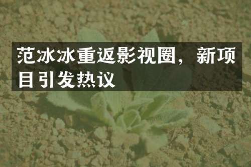 重返影视圈，新项目引发热议