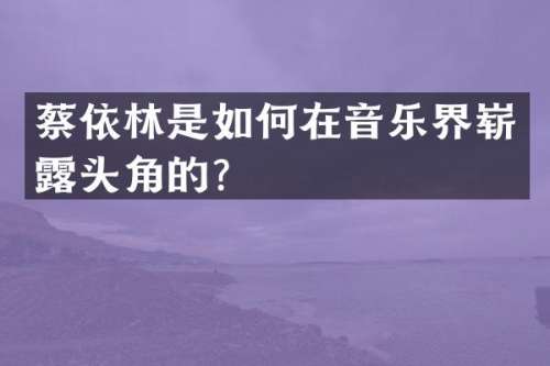 蔡依林是如何在音乐界崭头角的？