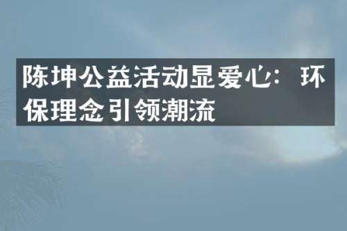 陈坤公益活动显爱心：环保理念引领潮流