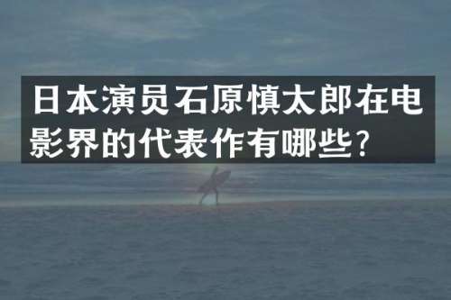 日本演员石原慎太郎在电影界的代表作有哪些？
