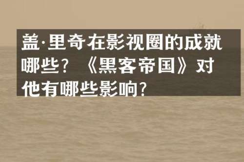 盖·里奇在影视圈的成就有哪些？《黑客帝国》对他有哪些影响？