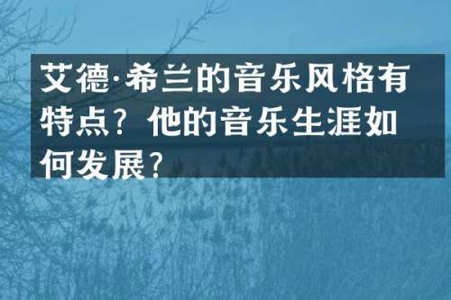 艾德·希兰的音乐风格有何特点？他的音乐生涯如何发展？