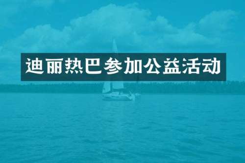 迪丽热巴参加公益活动