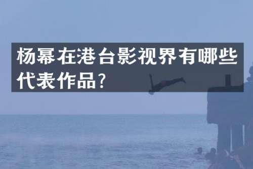 杨幂在港台影视界有哪些代表作品？