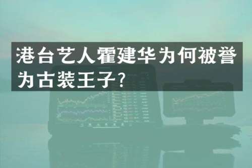 港台艺人霍建华为何被誉为古装王子？