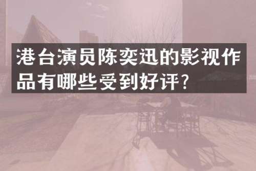 港台演员陈奕迅的影视作品有哪些受到好评？