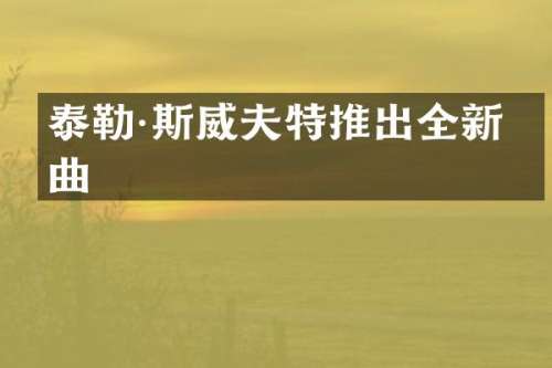 泰勒·斯威夫特推出全新单曲