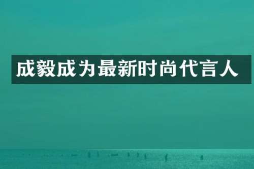 成毅成为最新时尚代言人