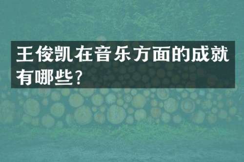 王俊凯在音乐方面的成就有哪些？