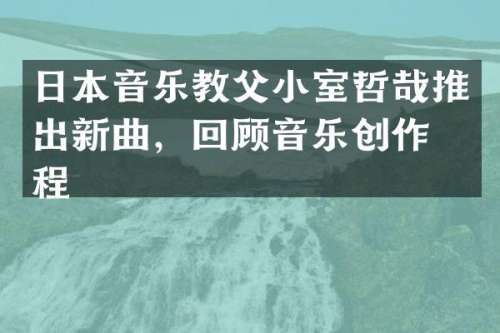 日本音乐教父小室哲哉推出新曲，回顾音乐创作历程