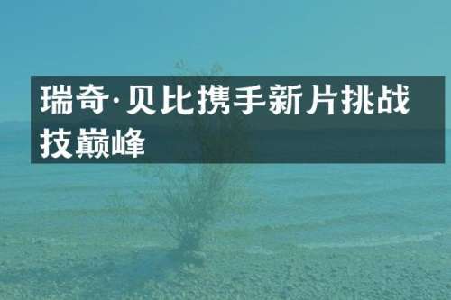 瑞奇·贝比携手新片挑战演技巅峰