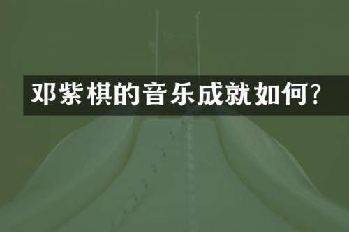 邓紫棋的音乐成就如何？