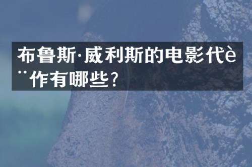 布鲁斯·威利斯的电影代表作有哪些？