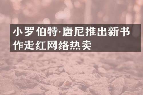 小罗伯特·唐尼推出新书力作走红网络热卖