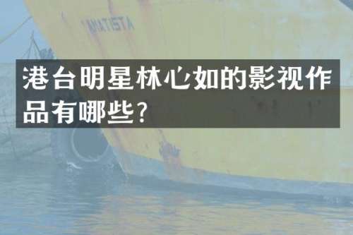 港台明星林心如的影视作品有哪些？