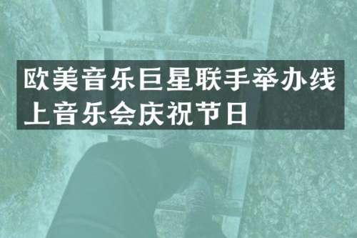 欧美音乐巨星联手举办线上音乐会庆祝节日