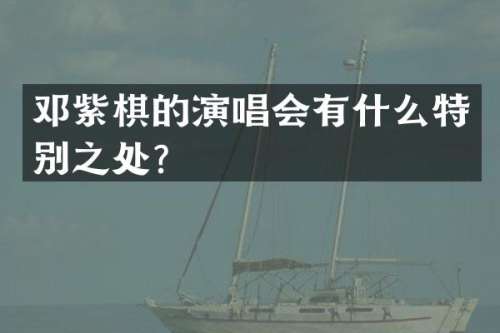 邓紫棋的演唱会有什么特别之处？