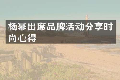 杨幂出席品牌活动分享时尚心得