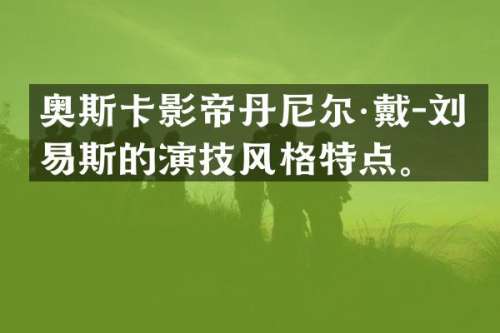 奥斯卡影帝丹尼尔·戴-刘易斯的演技风格特点。