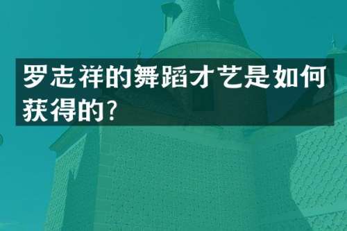 罗志祥的舞蹈才艺是如何获得的？