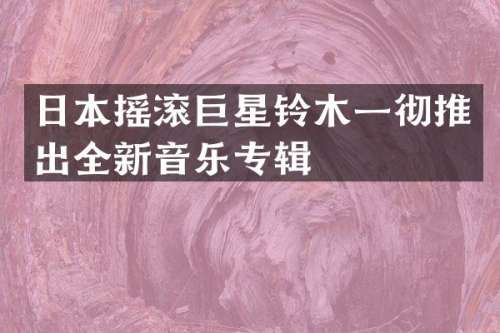日本摇滚巨星铃木一彻推出全新音乐专辑
