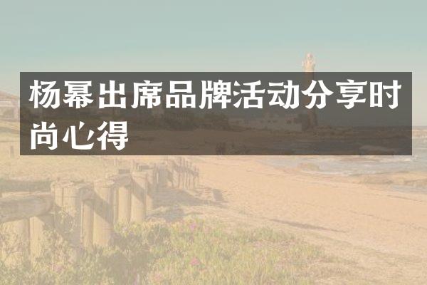 杨幂出席品牌活动分享时尚心得