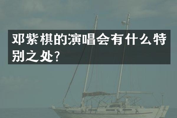 邓紫棋的演唱会有什么特别之处？