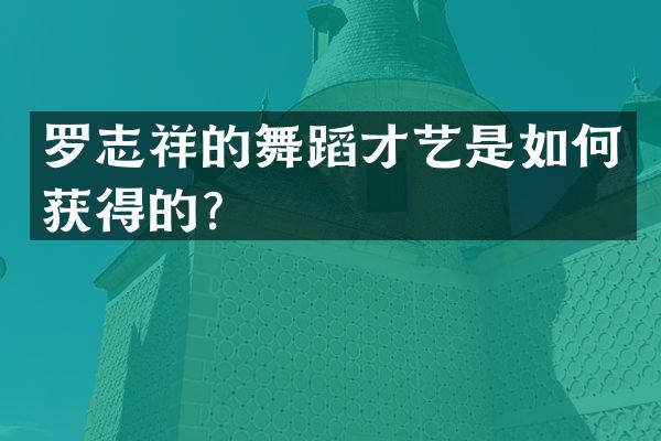 罗志祥的舞蹈才艺是如何获得的？