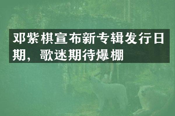 邓紫棋宣布新专辑发行日期，歌迷期待爆棚