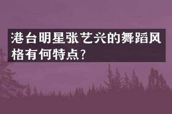 港台明星张艺兴的舞蹈风格有何特点？