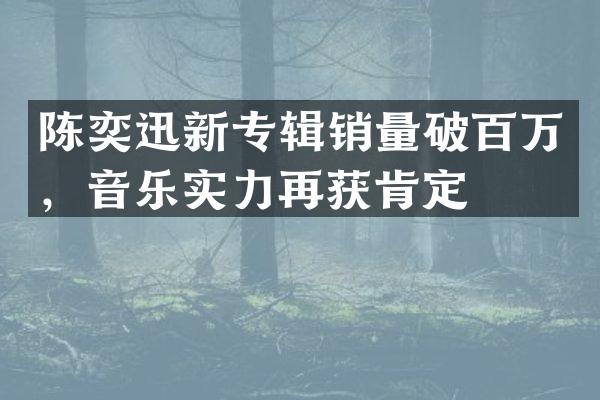 陈奕迅新专辑销量破百万，音乐实力再获肯定