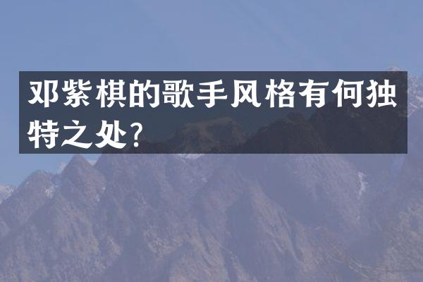 邓紫棋的歌手风格有何独特之处？