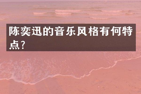 陈奕迅的音乐风格有何特点？