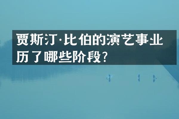 贾斯汀·比伯的演艺事业经历了哪些阶段？