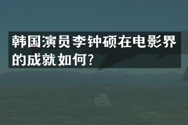 韩国演员李钟硕在电影界的成就如何？