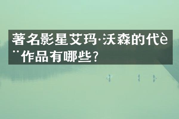 著名影星艾玛·沃森的代表作品有哪些？