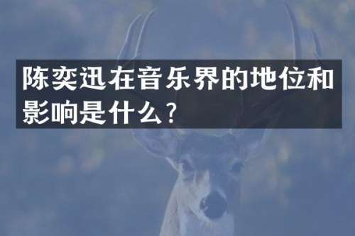 陈奕迅在音乐界的地位和影响是什么？