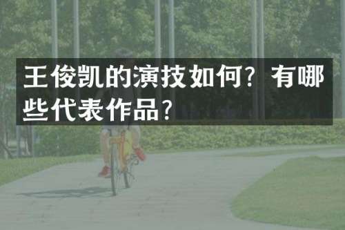 王俊凯的演技如何？有哪些代表作品？