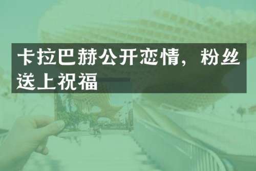 卡拉巴赫公开恋情，粉丝送上祝福
