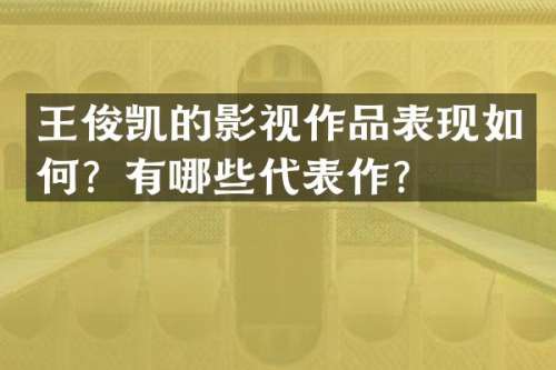 王俊凯的影视作品表现如何？有哪些代表作？