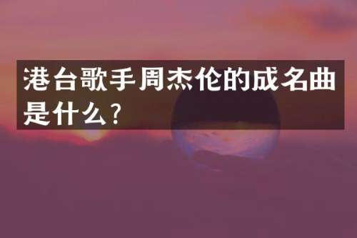港台歌手周杰伦的成名曲是什么？
