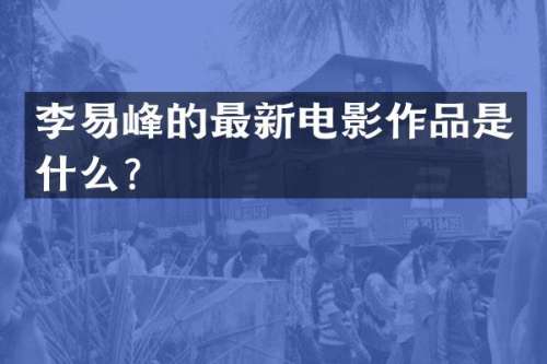 李易峰的最新电影作品是什么？