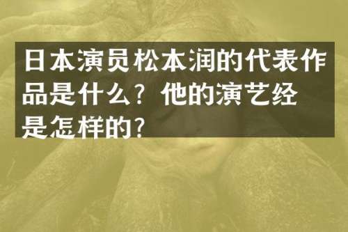 日本演员松本润的代表作品是什么？他的演艺经历是怎样的？