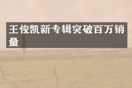 王俊凯新专辑突破百万销量