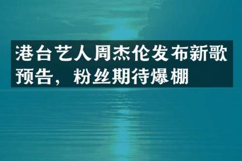 港台艺人周杰伦发布新歌预告，粉丝期待爆棚