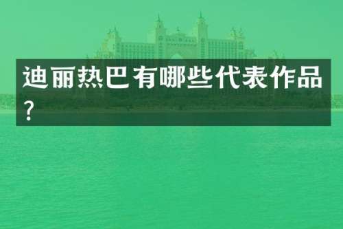 迪丽热巴有哪些代表作品？