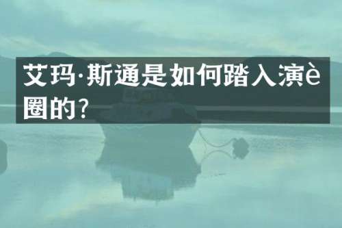 艾玛·斯通是如何踏入演艺圈的？