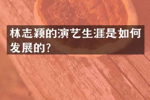 林志颖的演艺生涯是如何发展的？